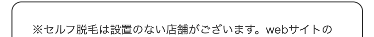 ※セルフ脱毛は設置のない店舗がございます。
