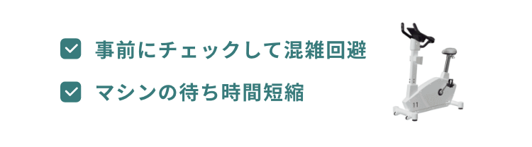 事前にチェックして混雑回避
マシンの待ち時間短縮