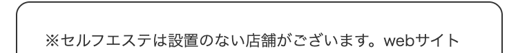 ※セルフエステは設置のない店舗がございます。