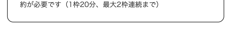 が必要です（1枠20分、最大2枠連続まで）